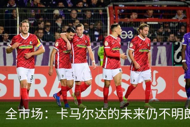 全市场：卡马尔达的未来仍不明朗 取决于老板和未来教练的选择